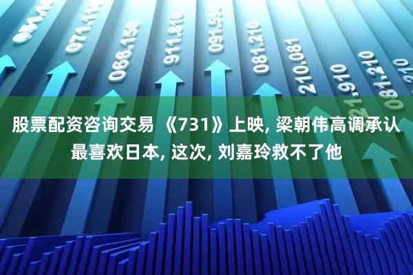 股票配资咨询交易 《731》上映, 梁朝伟高调承认最喜欢日本, 这次, 刘嘉玲救不了他