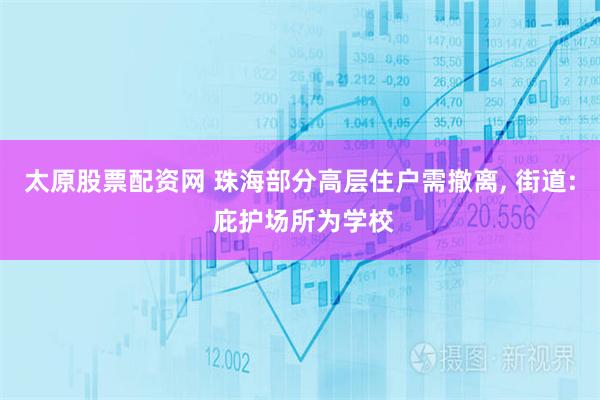 太原股票配资网 珠海部分高层住户需撤离, 街道: 庇护场所为学校