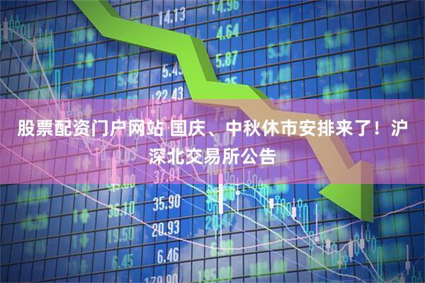 股票配资门户网站 国庆、中秋休市安排来了！沪深北交易所公告