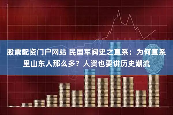 股票配资门户网站 民国军阀史之直系：为何直系里山东人那么多？人资也要讲历史潮流