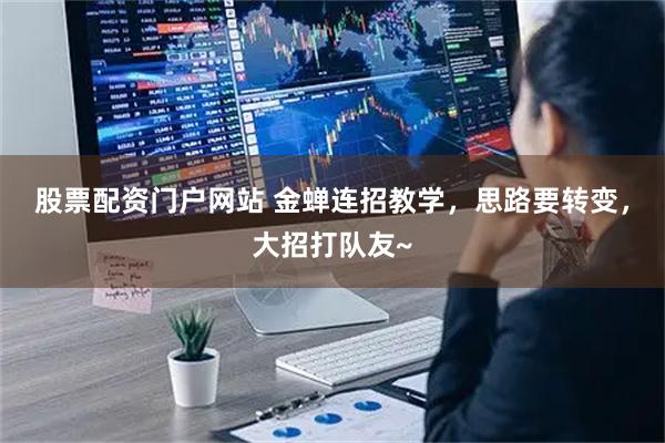 股票配资门户网站 金蝉连招教学，思路要转变，大招打队友~