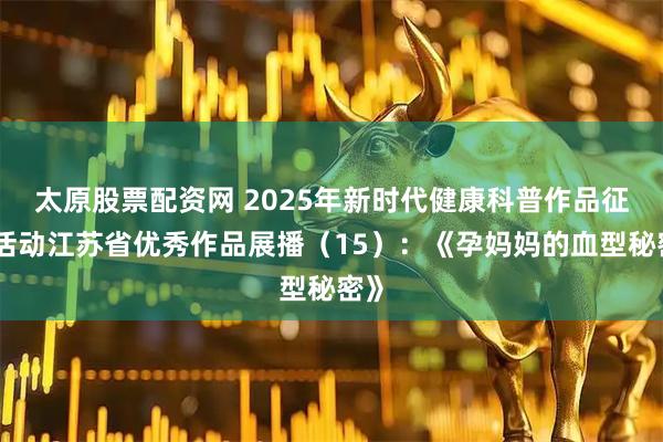 太原股票配资网 2025年新时代健康科普作品征集活动江苏省优秀作品展播（15）：《孕妈妈的血型秘密》