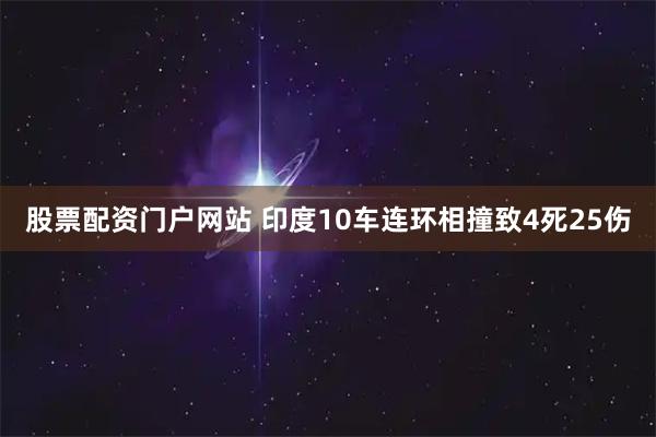 股票配资门户网站 印度10车连环相撞致4死25伤