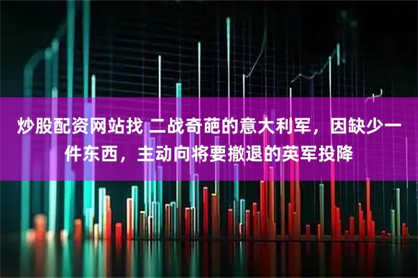 炒股配资网站找 二战奇葩的意大利军，因缺少一件东西，主动向将要撤退的英军投降