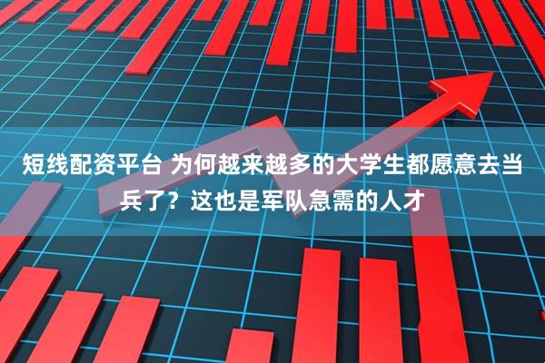 短线配资平台 为何越来越多的大学生都愿意去当兵了？这也是军队急需的人才