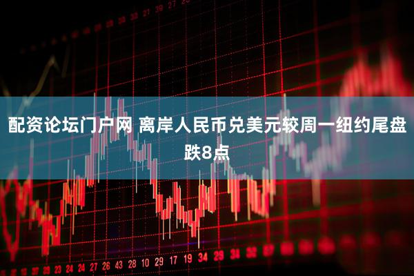 配资论坛门户网 离岸人民币兑美元较周一纽约尾盘跌8点