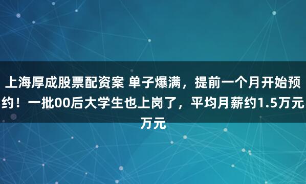 上海厚成股票配资案 单子爆满，提前一个月开始预约！一批00后大学生也上岗了，平均月薪约1.5万元