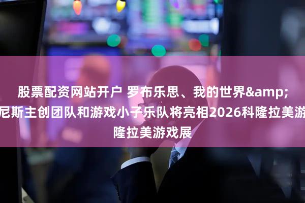 股票配资网站开户 罗布乐思、我的世界&阿卡尼斯主创团队和游戏小子乐队将亮相2026科隆拉美游戏展