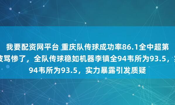 我要配资网平台 重庆队传球成功率86.1全中超第一偏偏17号小将被骂惨了，全队传球稳如机器李镇全94韦所为93.5，实力暴露引发质疑